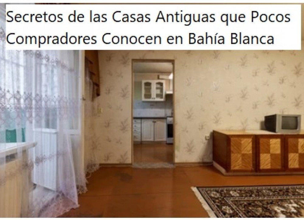 Secretos de las Casas Antiguas que Pocos Compradores Conocen en Bahía Blanca