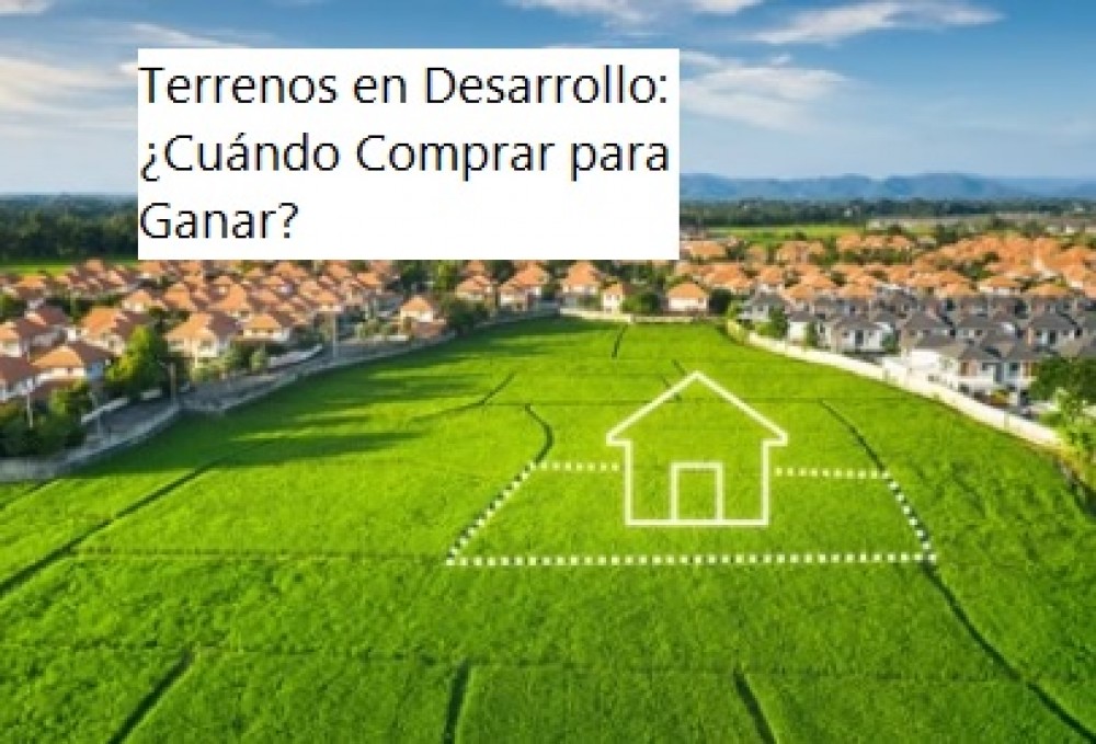 Terrenos en Desarrollo: ¿Cuándo Comprar para Ganar?