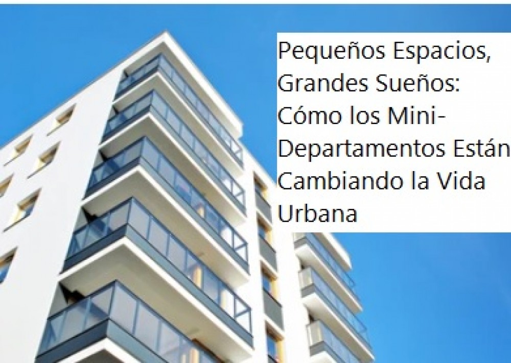 Pequeños Espacios, Grandes Sueños: Cómo los Mini-Departamentos Están Cambiando la Vida Urbana