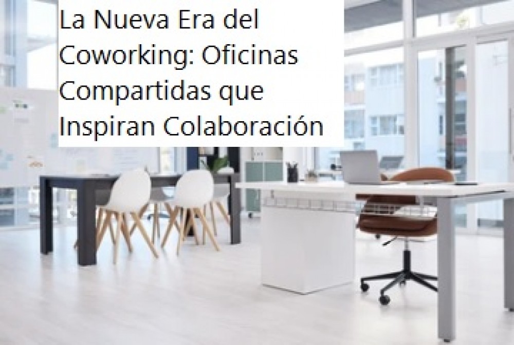 La Nueva Era del Coworking: Oficinas Compartidas que Inspiran Colaboración