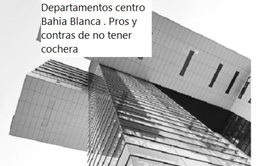 Departamentos centro Bahia Blanca . Pros y contras de no tener cochera