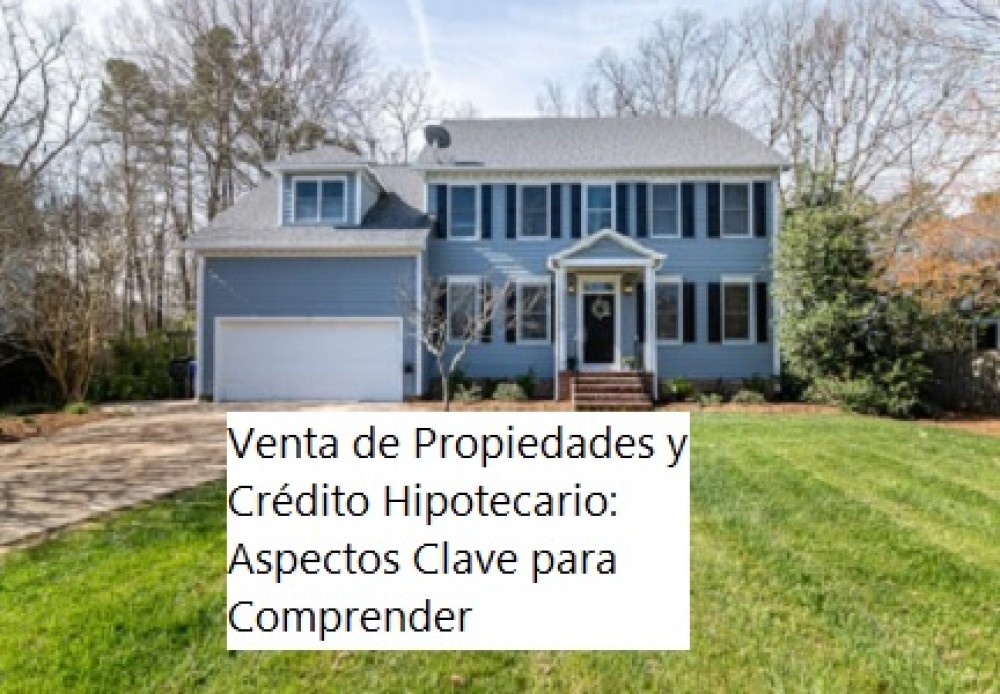 Venta de Propiedades y Crédito Hipotecario: Aspectos Clave para Comprender