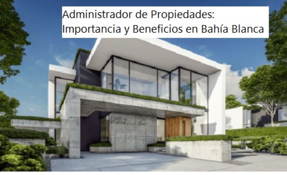 Administrador de Propiedades: Importancia y Beneficios en Bahía Blanca