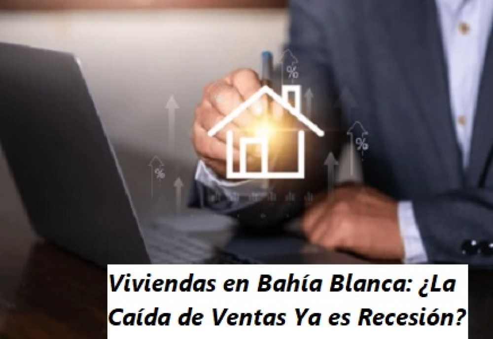 Viviendas en Bahía Blanca: ¿La Caída de Ventas Ya es Recesión?