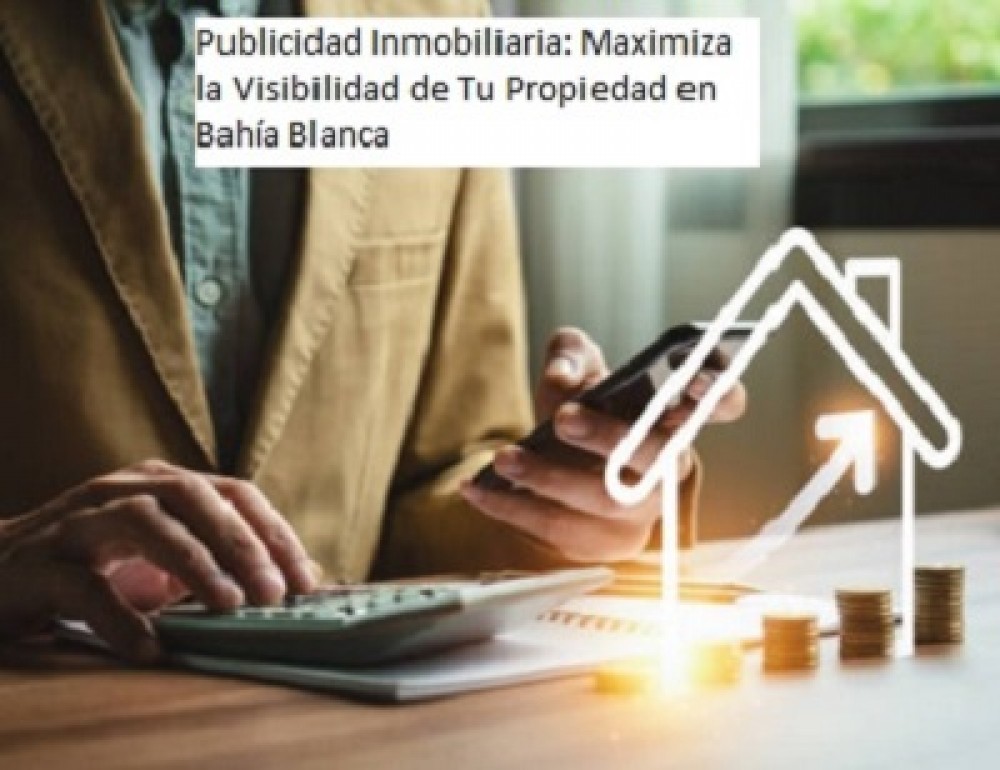 Publicidad Inmobiliaria: Maximiza la Visibilidad de Tu Propiedad en Bahía Blanca