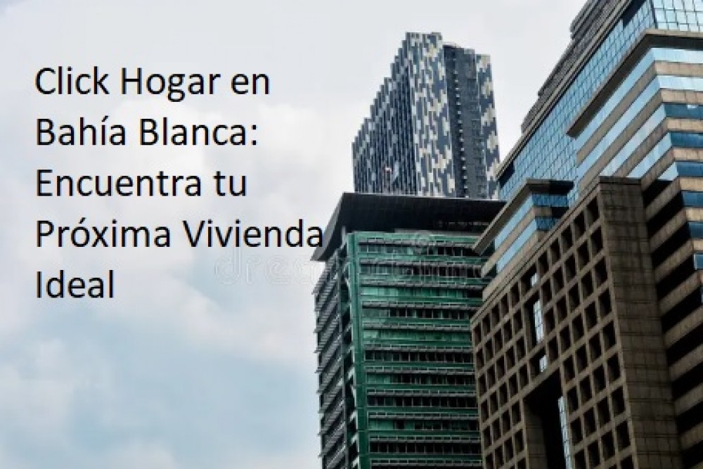 Click Hogar en Bahía Blanca: Encuentra tu Próxima Vivienda Ideal