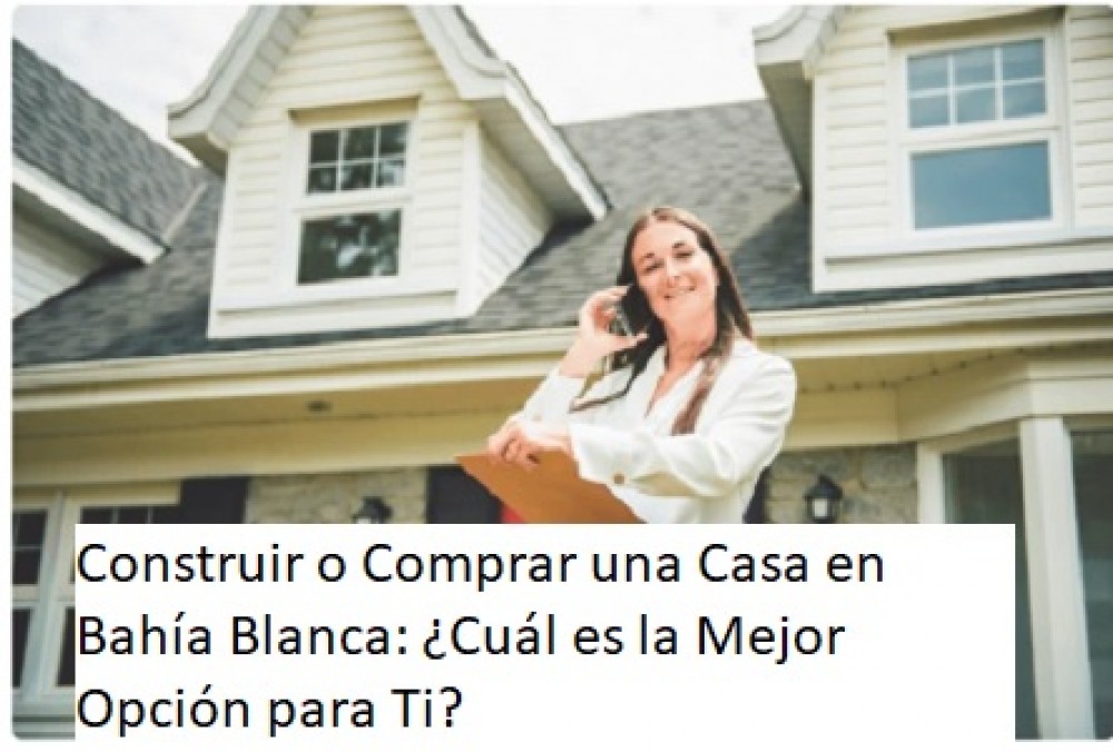 Construir o Comprar una Casa en Bahía Blanca: ¿Cuál es la Mejor Opción para Ti?