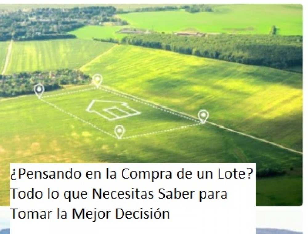 ¿Pensando en la Compra de un Lote? Todo lo que Necesitas Saber para Tomar la Mejor Decisión