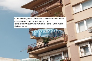 Consejos para invertir en casas, terrenos  y departamentos de Bahia Blanca   