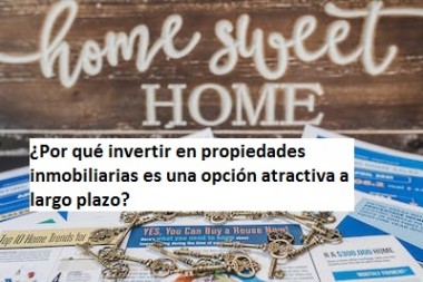 ¿Por qué invertir en propiedades inmobiliarias es una opción atractiva a largo plazo?