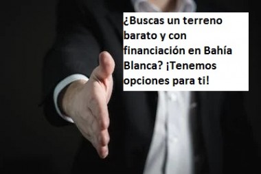 ¿Buscas un terreno barato y con financiación en Bahía Blanca? ¡Tenemos opciones para ti!