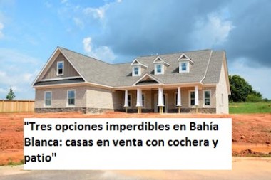 "Tres opciones imperdibles en Bahía Blanca: casas en venta con cochera y patio"