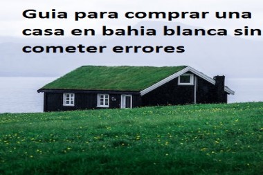 Guia para comprar una casa en bahia blanca sin cometer errores