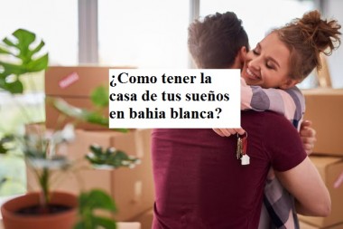 ¿Como tener la casa de tus sueños en bahia blanca?