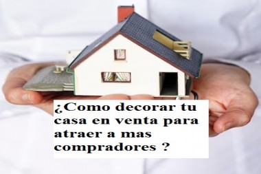 ¿Como decorar tu casa en venta para atraer a mas compradores ?