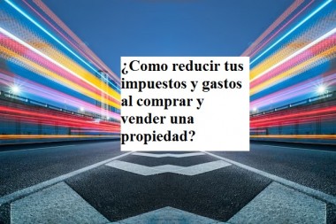 ¿Como reducir tus impuestos y gastos al comprar y vender una propiedad?