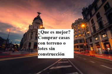 ¿Que es mejor? Comprar casas con terreno o lotes sin construcción 