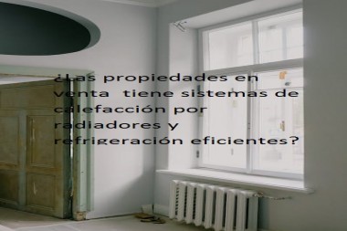 ¿Las propiedades en venta  tiene sistemas de calefacción por radiadores y refrigeración eficientes?