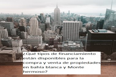 ¿Qué tipos de financiamiento están disponibles para la compra y venta de propiedades en bahía blanca y Monte hermoso?