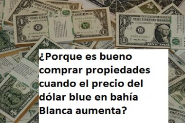 ¿Porque es bueno comprar propiedades cuando el precio del dólar blue en bahía Blanca aumenta?