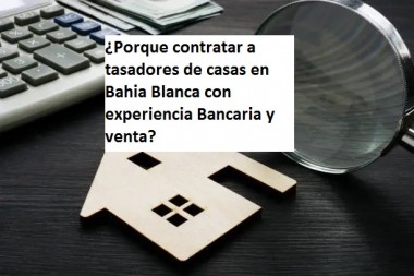 ¿Porque contratar a tasadores de casas en Bahia Blanca con experiencia Bancaria y venta?