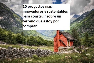 10 proyectos mas innovadores y sustentables para construir sobre un terreno que estoy por comprar  