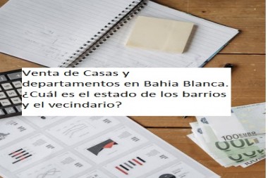 Venta de Casas y departamentos en Bahia Blanca.¿Cuál es el estado de los barrios y el vecindario?