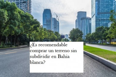 ¿Es recomendable comprar un terreno sin subdividir en Bahia blanca?