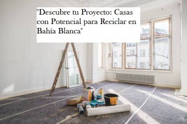 Descubre tu Proyecto. Casas con Potencial para Reciclar en Bahía Blanca