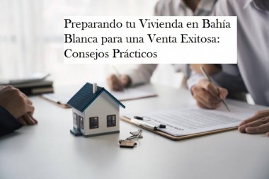 Preparando tu Vivienda en Bahía Blanca para una Venta Exitosa: Consejos Prácticos