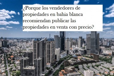 ¿Porque los vendedores de propiedades en bahia blanca recomiendan publicar las propiedades en venta con precio?