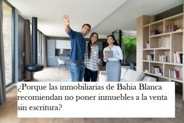 ¿Porque las inmobiliarias de Bahia Blanca recomiendan no poner inmuebles a la venta sin escritura?