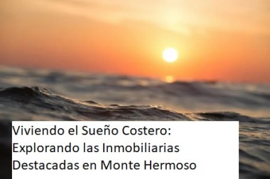 Viviendo el Sueño Costero: Explorando las Inmobiliarias Destacadas en Monte Hermoso