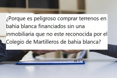 ¿Porque es peligroso comprar terrenos en bahia blanca financiados sin una inmobiliaria que no este reconocida por el Colegio de Martilleros de bahia blanca?