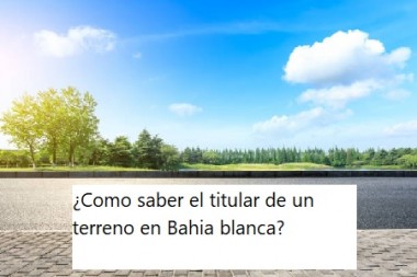 ¿Como saber el titular de un terreno en Bahia blanca? 