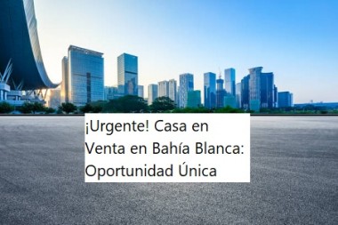 ¡Urgente! Casa en Venta en Bahía Blanca: Oportunidad Única