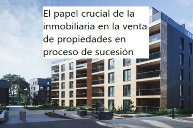 El papel crucial de la inmobiliaria en la venta de propiedades en proceso de sucesión