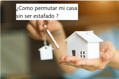 ¿Como permutar mi casa sin ser estafado ?