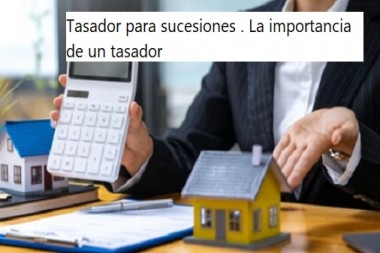 Tasador para sucesiones . La importancia de un tasador