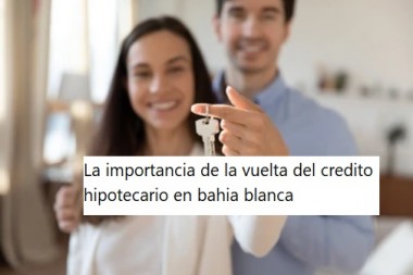 La importancia de la vuelta del credito hipotecario en bahia blanca 