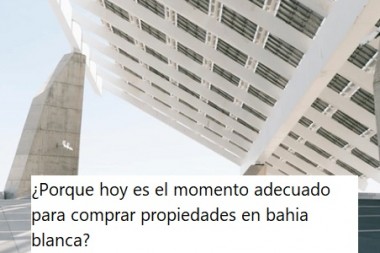 ¿Porque hoy es el momento adecuado para comprar propiedades en bahía blanca?