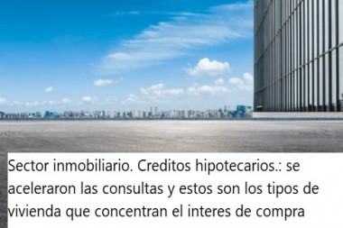 Sector inmobiliario. Creditos hipotecarios.: se aceleraron las consultas y estos son los tipos de vivienda que concentran el interes de compra