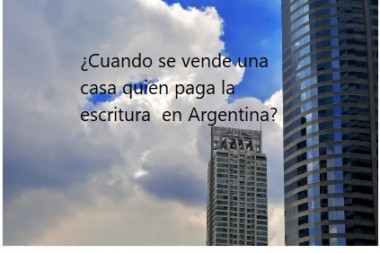 ¿Cuando se vende una casa quien paga la escritura  en Argentina?