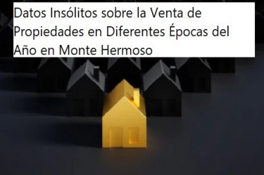 Datos Insólitos sobre la Venta de Propiedades en Diferentes Épocas del Año en Monte Hermoso