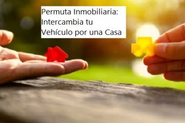 Permuta Inmobiliaria: Intercambia tu Vehículo por una Casa