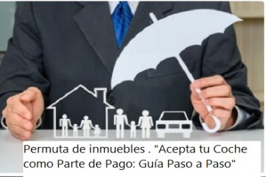 Permuta de inmuebles . "Acepta tu Coche como Parte de Pago: Guía Paso a Paso"