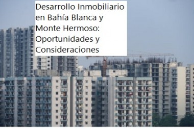 Desarrollo Inmobiliario en Bahía Blanca y Monte Hermoso: Oportunidades y Consideraciones