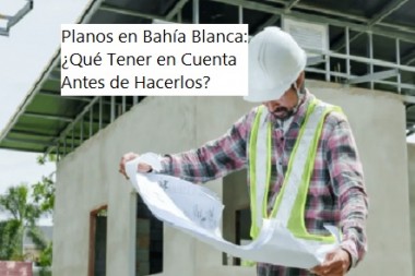 Planos en Bahía Blanca: ¿Qué Tener en Cuenta Antes de Hacerlos?