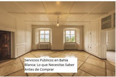 Servicios Públicos en Bahía Blanca: Lo que Necesitas Saber Antes de Comprar