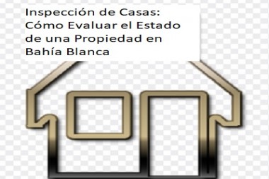 Inspección de Casas: Cómo Evaluar el Estado de una Propiedad en Bahía Blanca